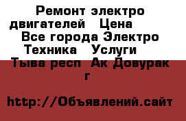 Ремонт электро двигателей › Цена ­ 999 - Все города Электро-Техника » Услуги   . Тыва респ.,Ак-Довурак г.